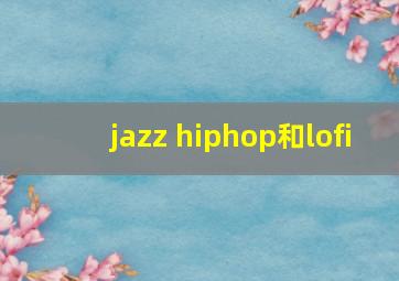 jazz hiphop和lofi